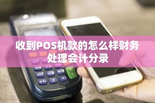 收到POS机款的怎么样财务处理会计分录