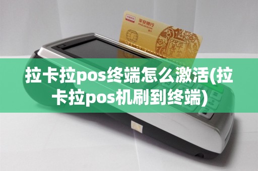 拉卡拉pos终端怎么激活(拉卡拉pos机刷到终端)