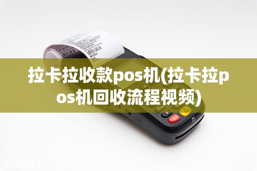 拉卡拉收款pos机(拉卡拉pos机回收流程视频)