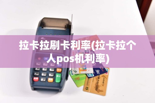 拉卡拉刷卡利率(拉卡拉个人pos机利率)