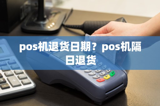 pos机退货日期？pos机隔日退货  第1张