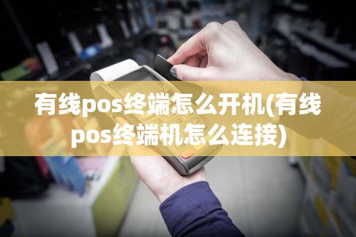 有线pos终端怎么开机(有线pos终端机怎么连接)