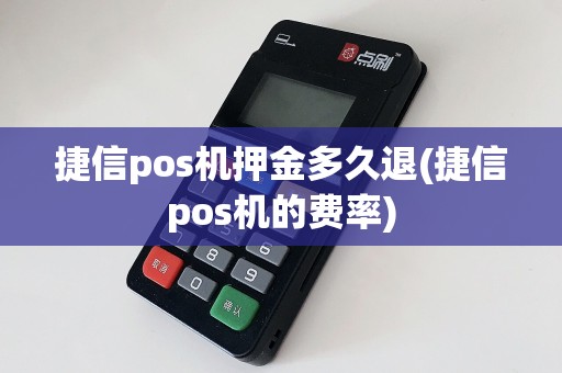 捷信pos机押金多久退(捷信pos机的费率)