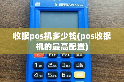 收银pos机多少钱(pos收银机的最高配置)