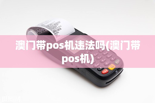 澳门带pos机违法吗(澳门带pos机)