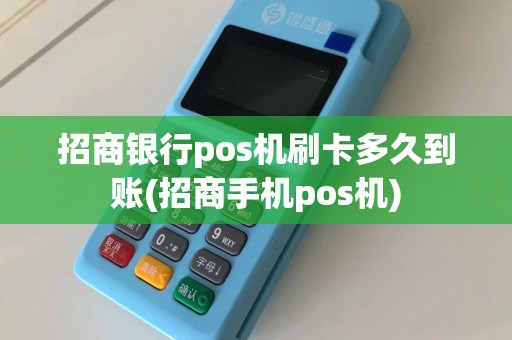 招商银行pos机刷卡多久到账(招商手机pos机)