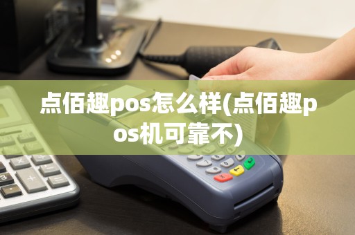 点佰趣pos怎么样(点佰趣pos机可靠不)