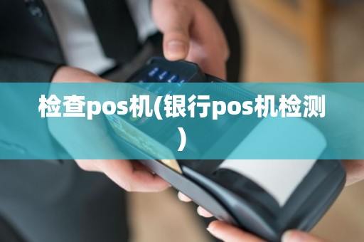检查pos机(银行pos机检测)