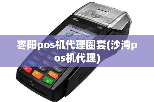 枣阳pos机代理圈套(沙湾pos机代理)