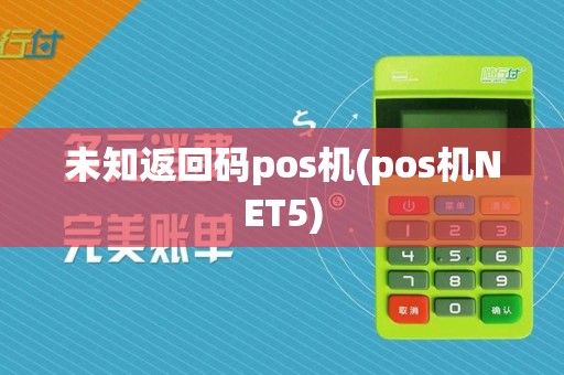 未知返回码pos机(pos机NET5)