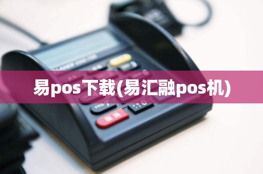 易pos下载(易汇融pos机)