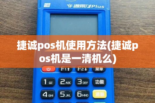捷诚pos机使用方法(捷诚pos机是一清机么)