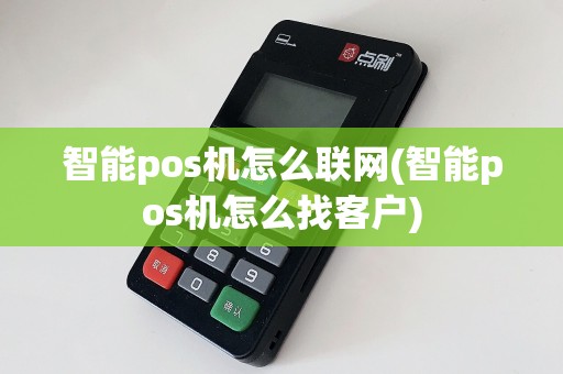 智能pos机怎么联网(智能pos机怎么找客户)