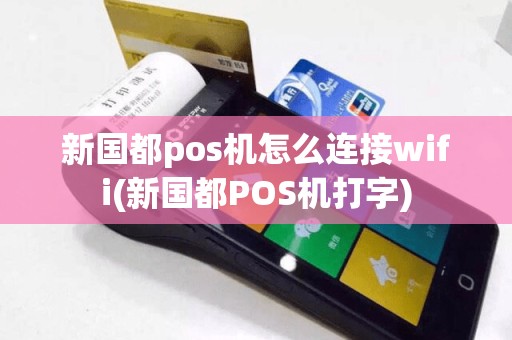 新国都pos机怎么连接wifi(新国都POS机打字)
