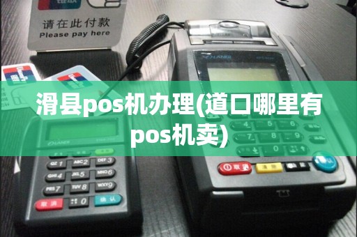 滑县pos机办理(道口哪里有pos机卖)