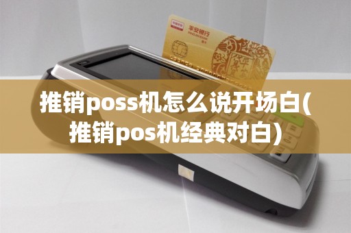 推销poss机怎么说开场白(推销pos机经典对白)