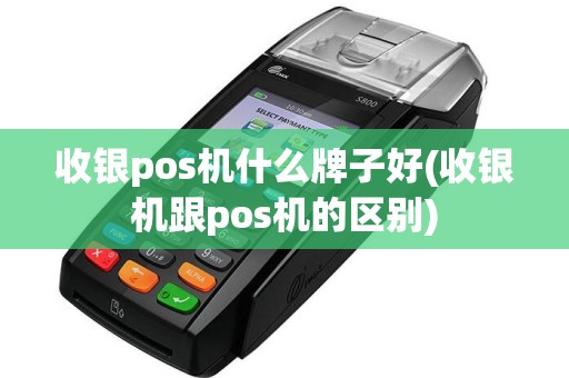 收银pos机什么牌子好(收银机跟pos机的区别)