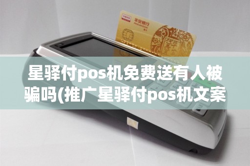 星驿付pos机免费送有人被骗吗(推广星驿付pos机文案)