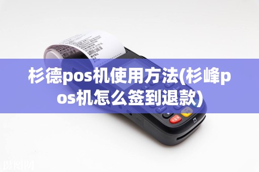 杉德pos机使用方法(杉峰pos机怎么签到退款)