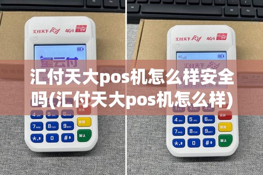 汇付天大pos机怎么样安全吗(汇付天大pos机怎么样)