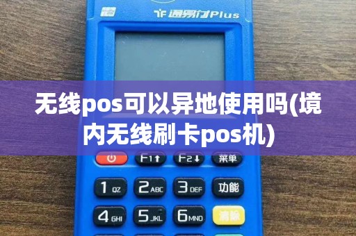 无线pos可以异地使用吗(境内无线刷卡pos机)