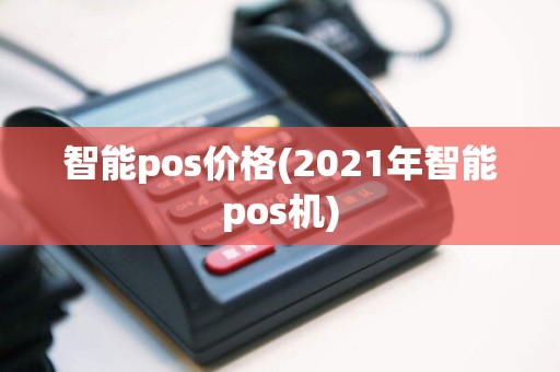 智能pos价格(2021年智能pos机)