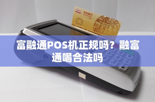 富融通POS机正规吗？融富通喝合法吗