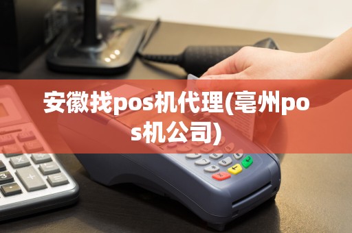 安徽找pos机代理(亳州pos机公司)