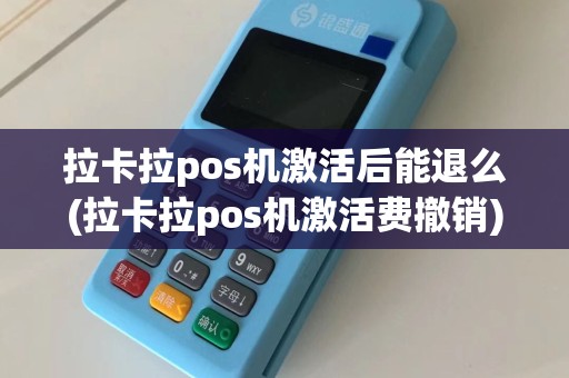 拉卡拉pos机激活后能退么(拉卡拉pos机激活费撤销)