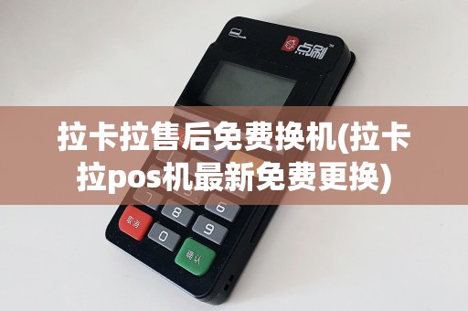 拉卡拉售后免费换机(拉卡拉pos机最新免费更换)