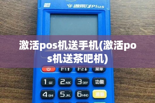 激活pos机送手机(激活pos机送茶吧机)