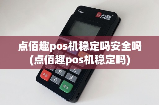 点佰趣pos机稳定吗安全吗(点佰趣pos机稳定吗)