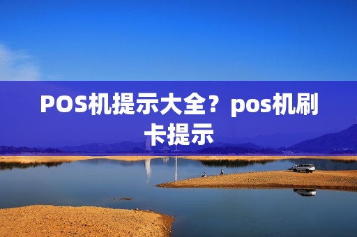POS机提示大全？pos机刷卡提示