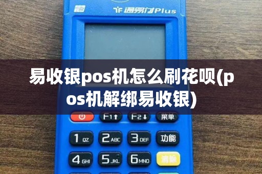 易收银pos机怎么刷花呗(pos机解绑易收银)