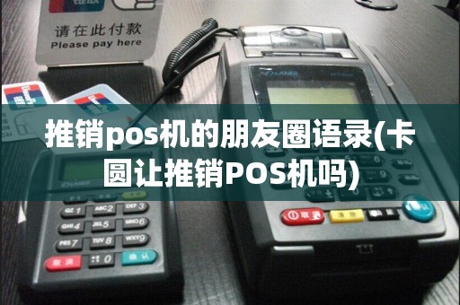 推销pos机的朋友圈语录(卡圆让推销POS机吗)