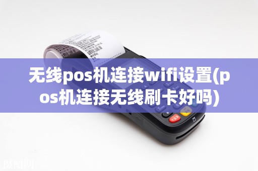 无线pos机连接wifi设置(pos机连接无线刷卡好吗)