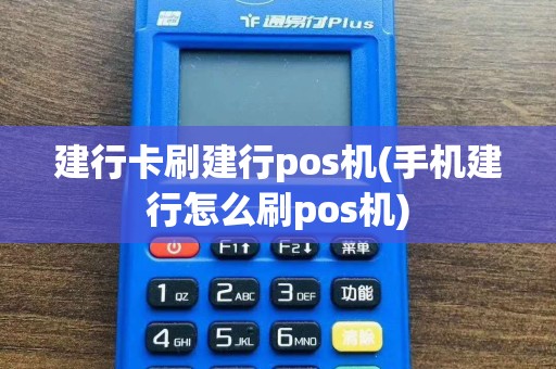 建行卡刷建行pos机(手机建行怎么刷pos机)