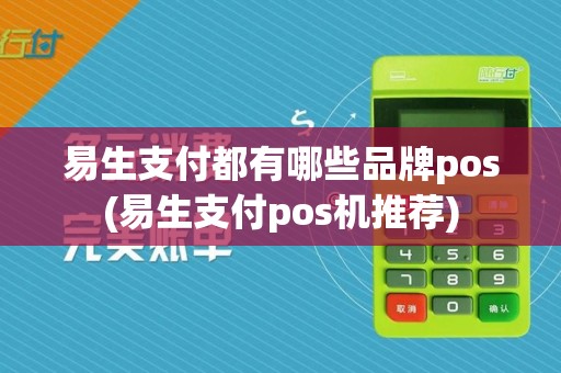 易生支付都有哪些品牌pos(易生支付pos机推荐)