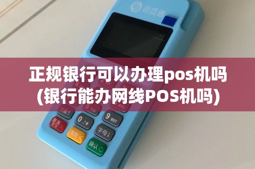 正规银行可以办理pos机吗(银行能办网线POS机吗)
