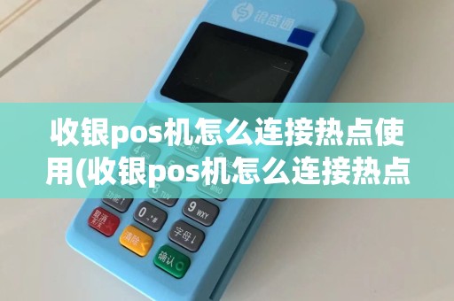 收银pos机怎么连接热点使用(收银pos机怎么连接热点)