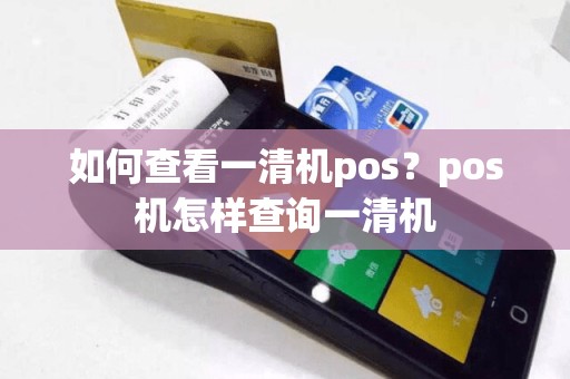 如何查看一清机pos？pos机怎样查询一清机