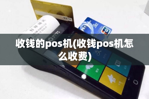 收钱的pos机(收钱pos机怎么收费)