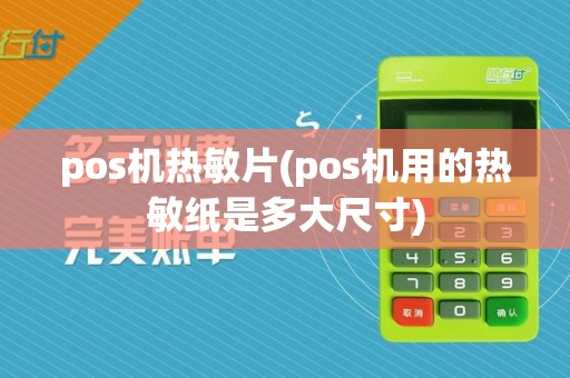 pos机热敏片(pos机用的热敏纸是多大尺寸)