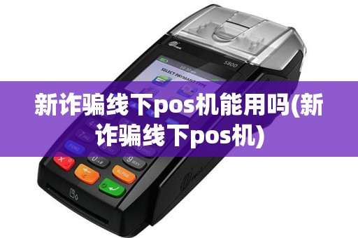 新诈骗线下pos机能用吗(新诈骗线下pos机)