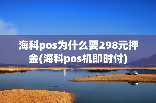 海科pos为什么要298元押金(海科pos机即时付)