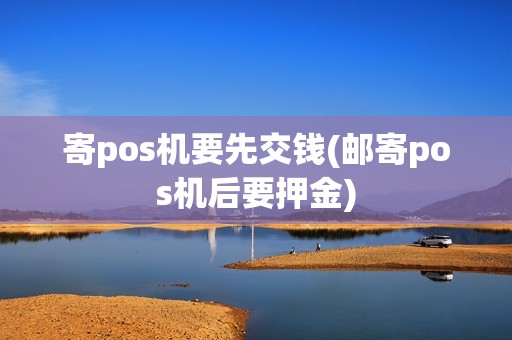 寄pos机要先交钱(邮寄pos机后要押金)