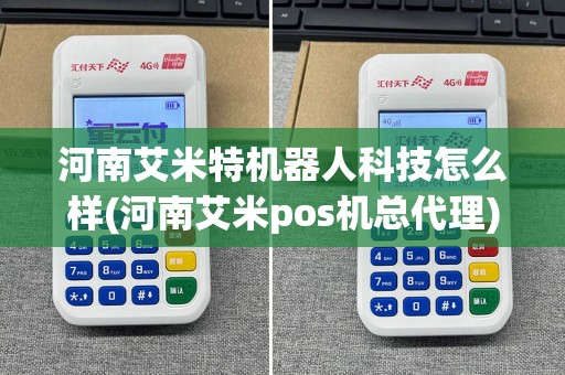 河南艾米特机器人科技怎么样(河南艾米pos机总代理)