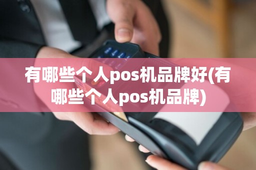 有哪些个人pos机品牌好(有哪些个人pos机品牌)