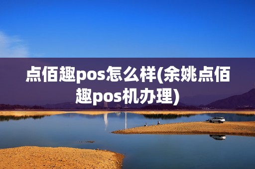 点佰趣pos怎么样(余姚点佰趣pos机办理)