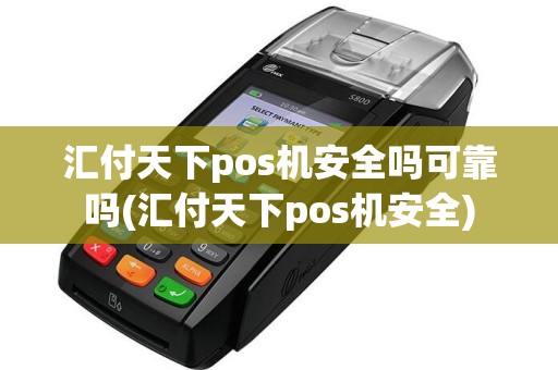 汇付天下pos机安全吗可靠吗(汇付天下pos机安全)
